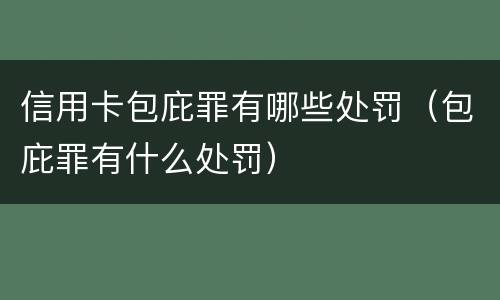 信用卡包庇罪有哪些处罚（包庇罪有什么处罚）