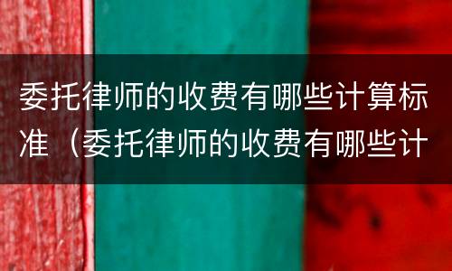 委托律师的收费有哪些计算标准（委托律师的收费有哪些计算标准呢）