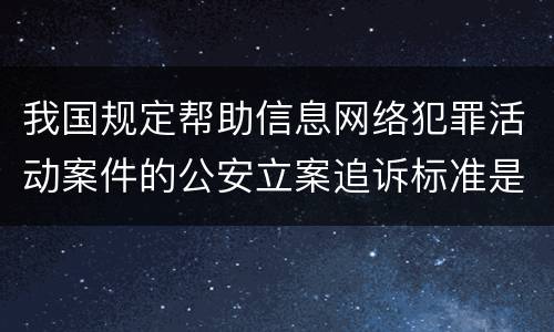 我国规定帮助信息网络犯罪活动案件的公安立案追诉标准是如何规定