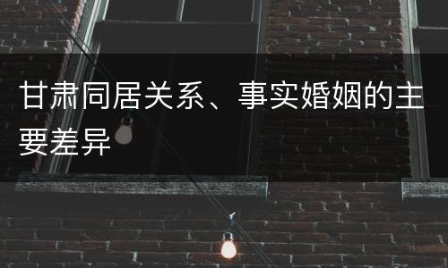 甘肃同居关系、事实婚姻的主要差异