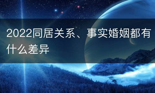 2022同居关系、事实婚姻都有什么差异