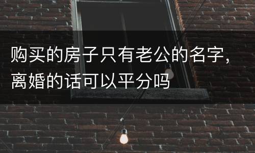 购买的房子只有老公的名字，离婚的话可以平分吗