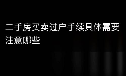 二手房买卖过户手续具体需要注意哪些