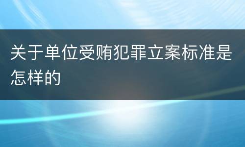 关于单位受贿犯罪立案标准是怎样的