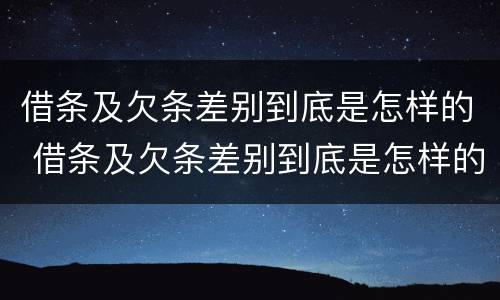 借条及欠条差别到底是怎样的 借条及欠条差别到底是怎样的呢