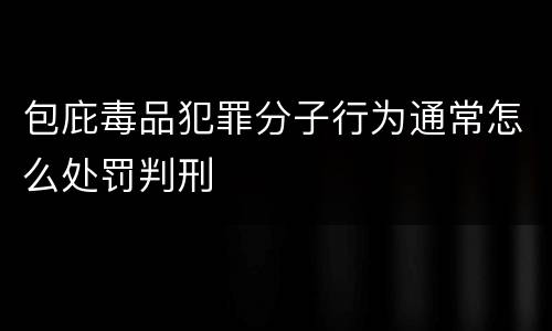 包庇毒品犯罪分子行为通常怎么处罚判刑