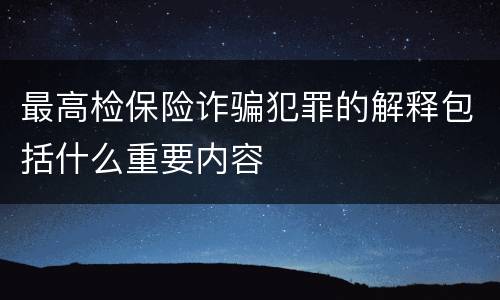 最高检保险诈骗犯罪的解释包括什么重要内容