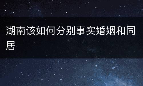 湖南该如何分别事实婚姻和同居