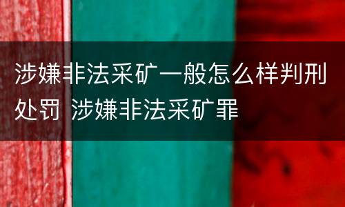 涉嫌非法采矿一般怎么样判刑处罚 涉嫌非法采矿罪