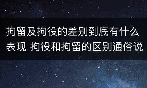 拘留及拘役的差别到底有什么表现 拘役和拘留的区别通俗说法