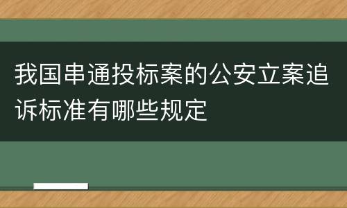 我国串通投标案的公安立案追诉标准有哪些规定