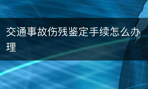 交通事故伤残鉴定手续怎么办理