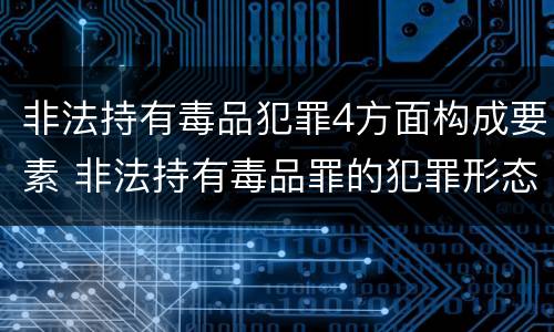 非法持有毒品犯罪4方面构成要素 非法持有毒品罪的犯罪形态