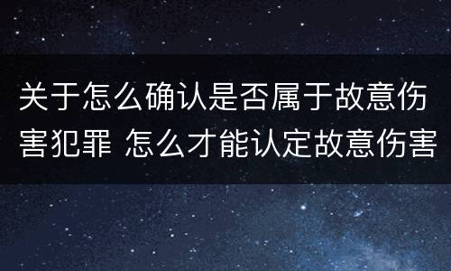 关于怎么确认是否属于故意伤害犯罪 怎么才能认定故意伤害罪