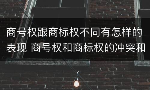 商号权跟商标权不同有怎样的表现 商号权和商标权的冲突和解决