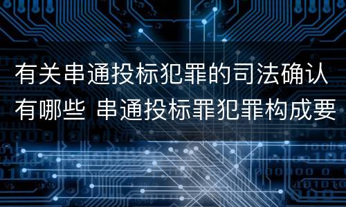 有关串通投标犯罪的司法确认有哪些 串通投标罪犯罪构成要件