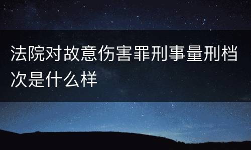 法院对故意伤害罪刑事量刑档次是什么样