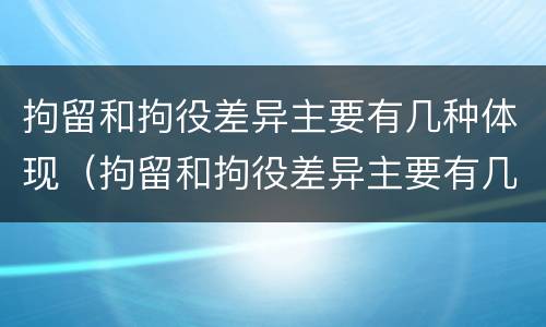 拘留和拘役差异主要有几种体现（拘留和拘役差异主要有几种体现形式）