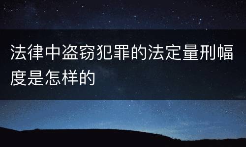 法律中盗窃犯罪的法定量刑幅度是怎样的