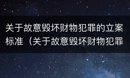 关于故意毁坏财物犯罪的立案标准（关于故意毁坏财物犯罪的立案标准是什么）