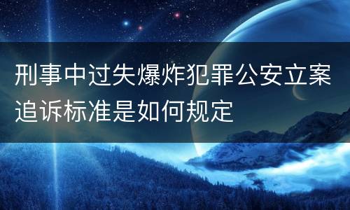 刑事中过失爆炸犯罪公安立案追诉标准是如何规定