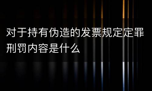 对于持有伪造的发票规定定罪刑罚内容是什么