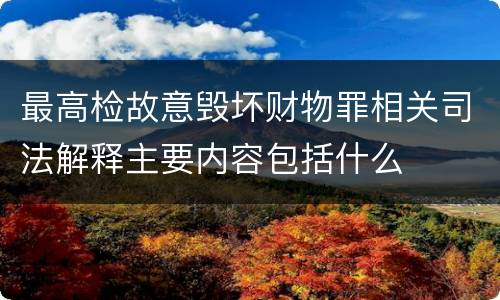 最高检故意毁坏财物罪相关司法解释主要内容包括什么