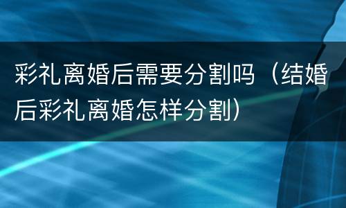 彩礼离婚后需要分割吗（结婚后彩礼离婚怎样分割）