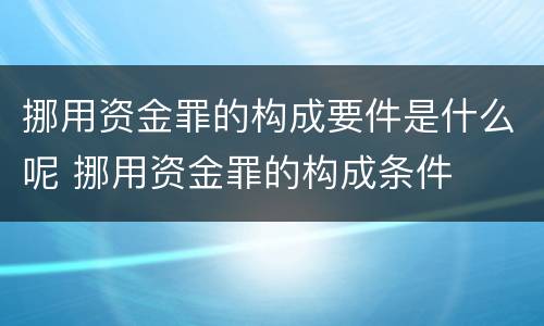 挪用资金罪的构成要件是什么呢 挪用资金罪的构成条件