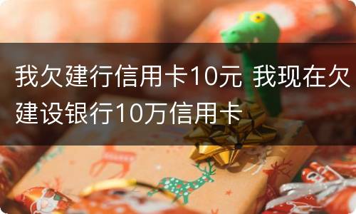 我欠建行信用卡10元 我现在欠建设银行10万信用卡