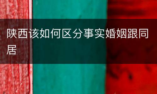 陕西该如何区分事实婚姻跟同居