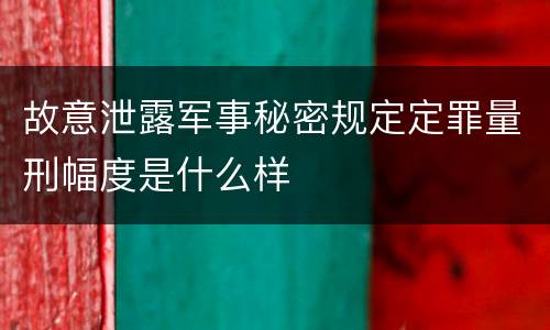 故意泄露军事秘密规定定罪量刑幅度是什么样