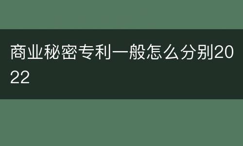 商业秘密专利一般怎么分别2022