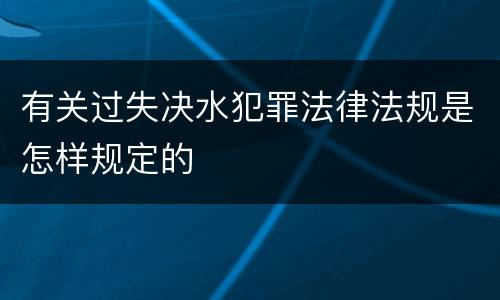 有关过失决水犯罪法律法规是怎样规定的