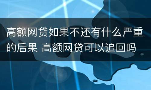 高额网贷如果不还有什么严重的后果 高额网贷可以追回吗