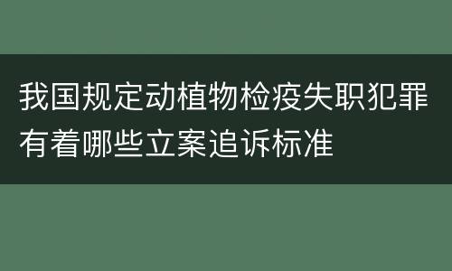 我国规定动植物检疫失职犯罪有着哪些立案追诉标准