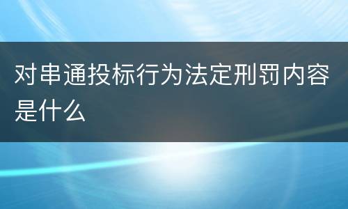 对串通投标行为法定刑罚内容是什么