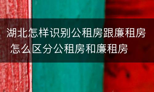 湖北怎样识别公租房跟廉租房 怎么区分公租房和廉租房