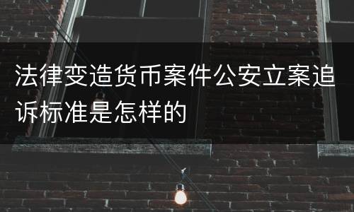 法律变造货币案件公安立案追诉标准是怎样的