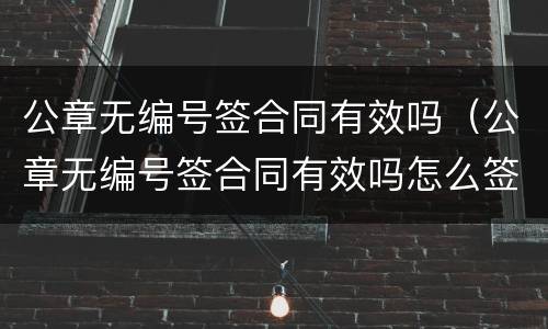 公章无编号签合同有效吗（公章无编号签合同有效吗怎么签）