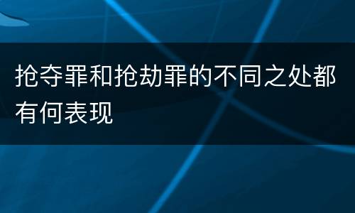 抢夺罪和抢劫罪的不同之处都有何表现