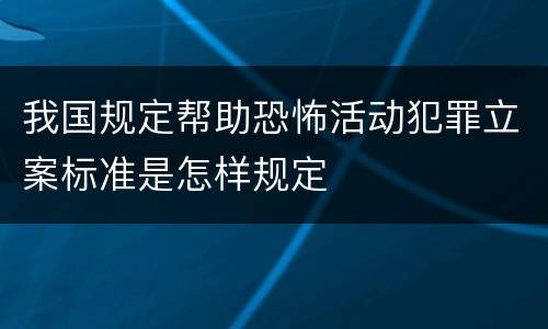 我国规定帮助恐怖活动犯罪立案标准是怎样规定