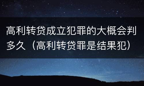 高利转贷成立犯罪的大概会判多久（高利转贷罪是结果犯）