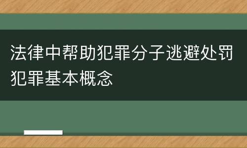 法律中帮助犯罪分子逃避处罚犯罪基本概念