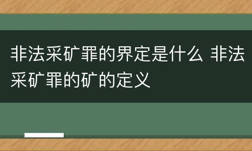 非法采矿罪的界定是什么 非法采矿罪的矿的定义