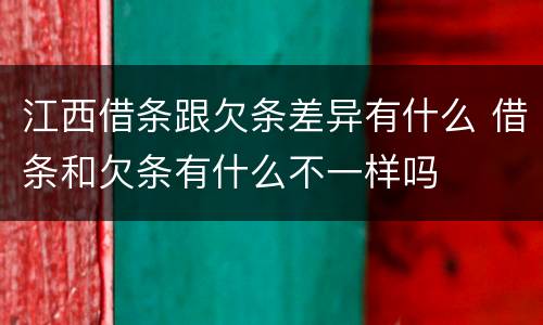 江西借条跟欠条差异有什么 借条和欠条有什么不一样吗