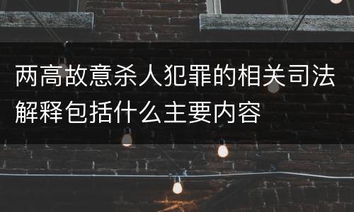 两高故意杀人犯罪的相关司法解释包括什么主要内容