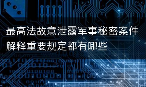 最高法故意泄露军事秘密案件解释重要规定都有哪些