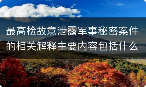 最高检故意泄露军事秘密案件的相关解释主要内容包括什么