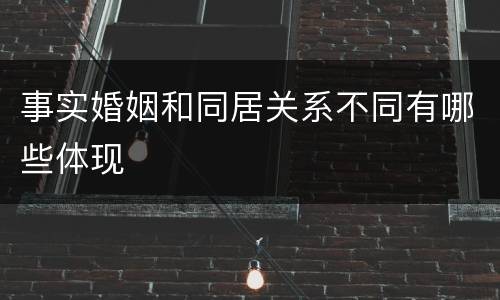 事实婚姻和同居关系不同有哪些体现